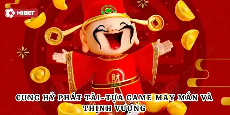 Cung Hỷ Phát Tài - Tổng Hợp Mẹo Chơi Hiệu Quả Cho Tân Thủ