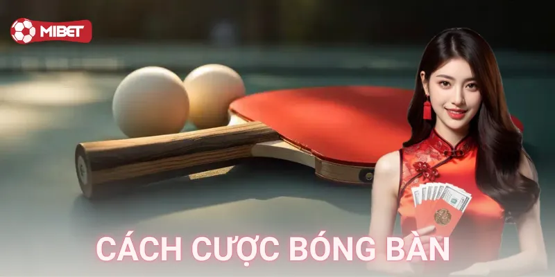 Bí kíp cách cược bóng bàn siêu hấp dẫn cùng Mibet